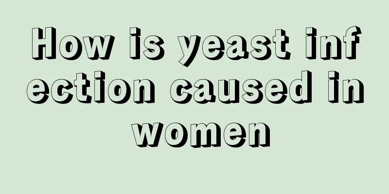 How is yeast infection caused in women