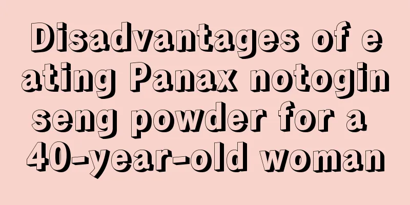 Disadvantages of eating Panax notoginseng powder for a 40-year-old woman