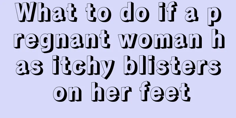 What to do if a pregnant woman has itchy blisters on her feet