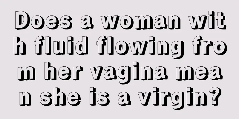 Does a woman with fluid flowing from her vagina mean she is a virgin?