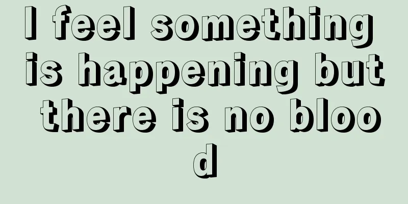 I feel something is happening but there is no blood