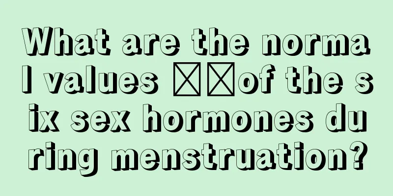 What are the normal values ​​of the six sex hormones during menstruation?