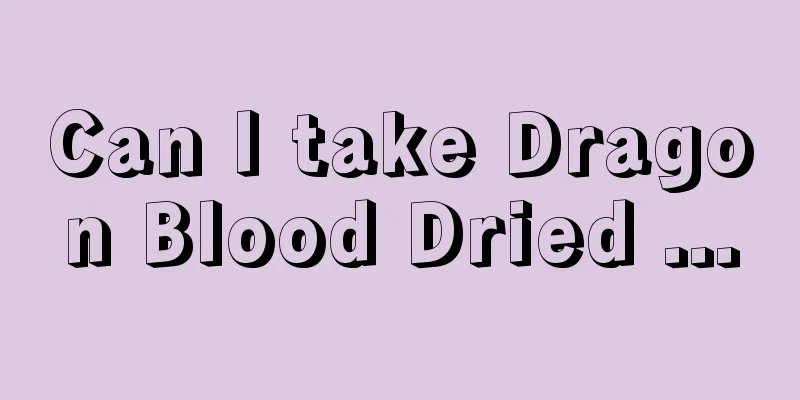 Can I take Dragon Blood Dried ...