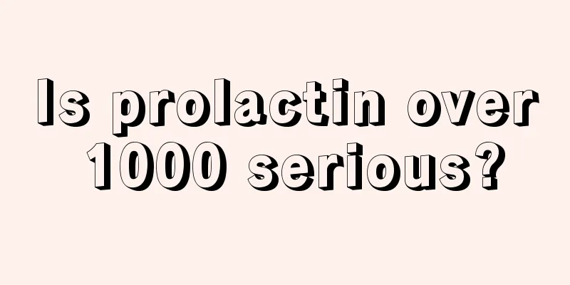 Is prolactin over 1000 serious?