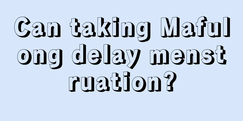 Can taking Mafulong delay menstruation?