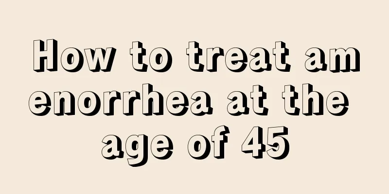 How to treat amenorrhea at the age of 45