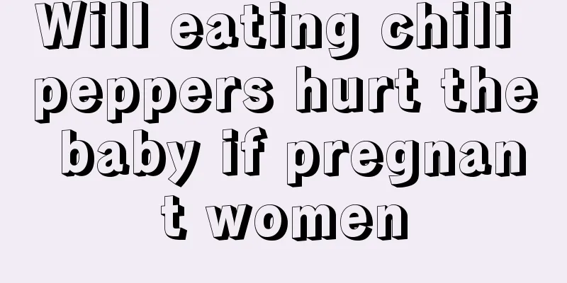 Will eating chili peppers hurt the baby if pregnant women