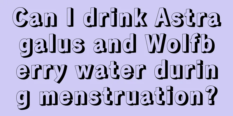 Can I drink Astragalus and Wolfberry water during menstruation?