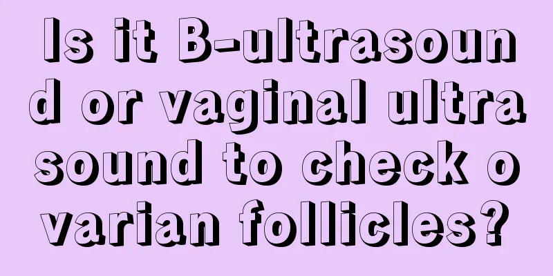 Is it B-ultrasound or vaginal ultrasound to check ovarian follicles?