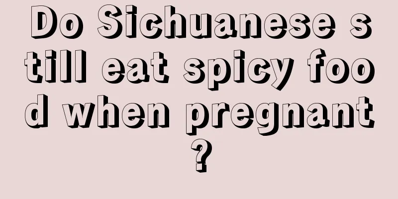 Do Sichuanese still eat spicy food when pregnant?