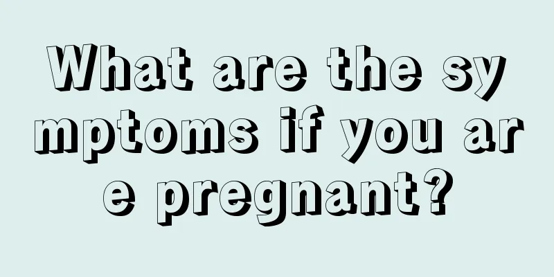 What are the symptoms if you are pregnant?