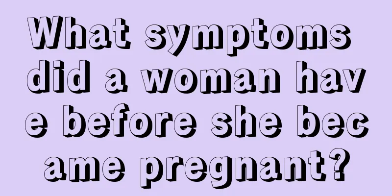 What symptoms did a woman have before she became pregnant?