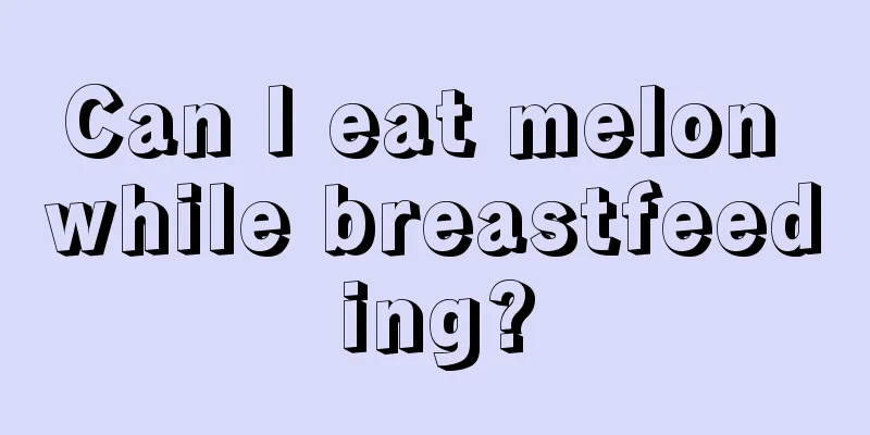 Can I eat melon while breastfeeding?