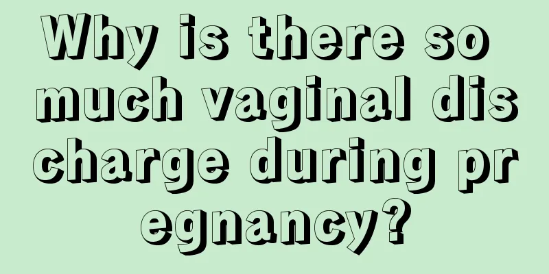 Why is there so much vaginal discharge during pregnancy?