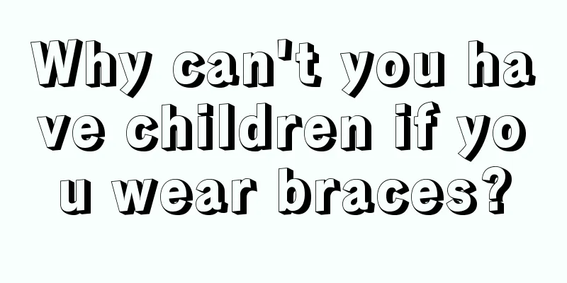 Why can't you have children if you wear braces?