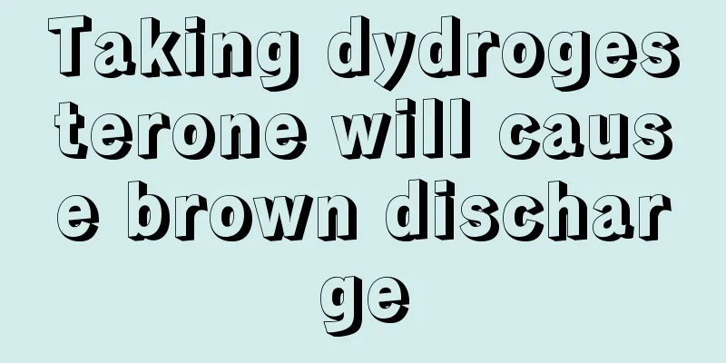 Taking dydrogesterone will cause brown discharge