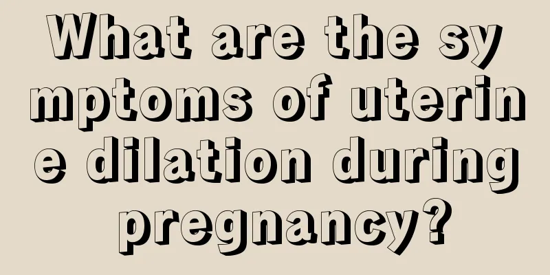 What are the symptoms of uterine dilation during pregnancy?