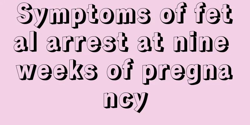 Symptoms of fetal arrest at nine weeks of pregnancy