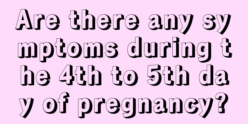 Are there any symptoms during the 4th to 5th day of pregnancy?