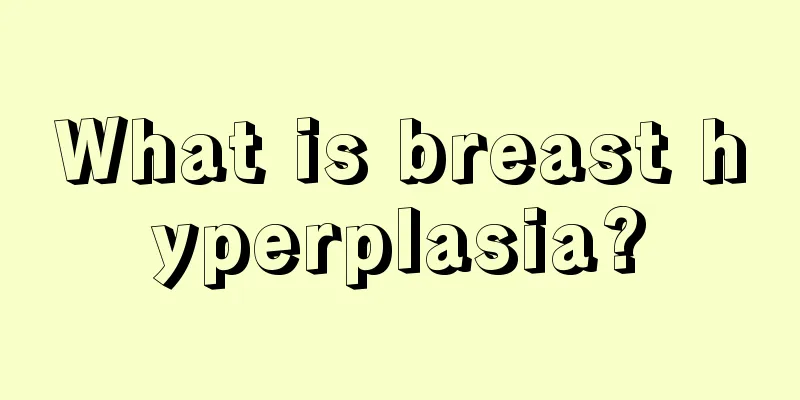 What is breast hyperplasia?