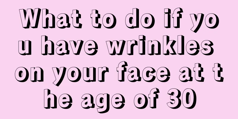 What to do if you have wrinkles on your face at the age of 30