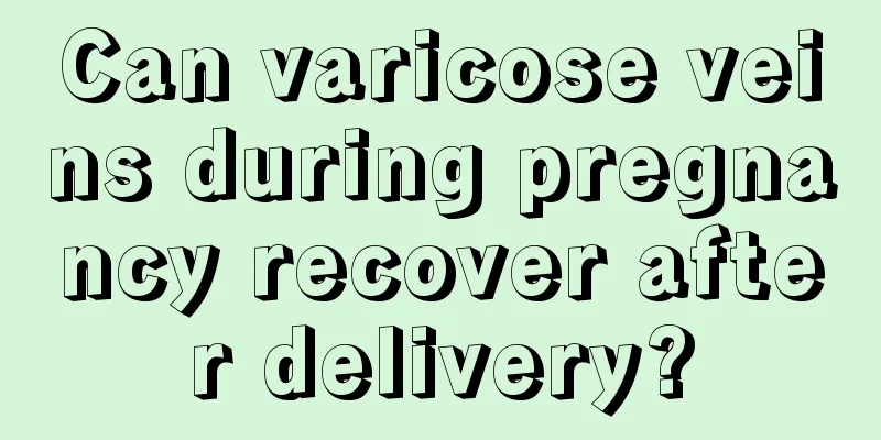 Can varicose veins during pregnancy recover after delivery?