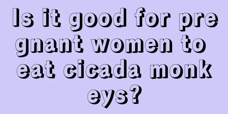 Is it good for pregnant women to eat cicada monkeys?