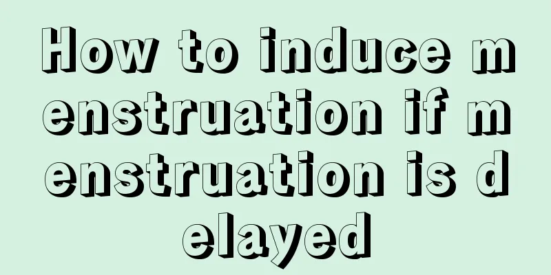 How to induce menstruation if menstruation is delayed