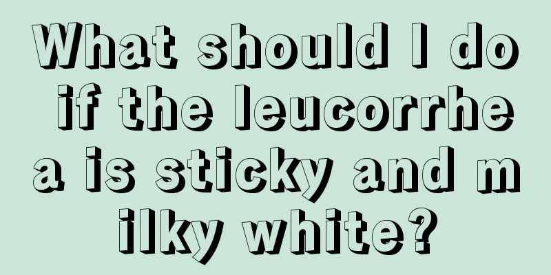 What should I do if the leucorrhea is sticky and milky white?