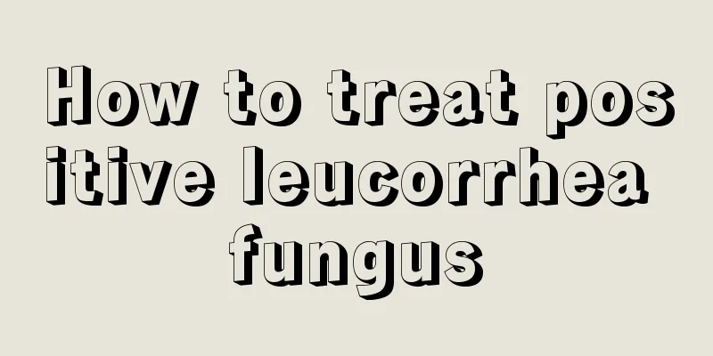 How to treat positive leucorrhea fungus