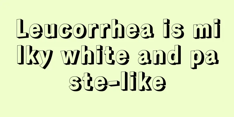 Leucorrhea is milky white and paste-like