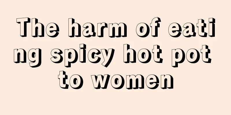 The harm of eating spicy hot pot to women