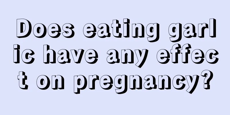 Does eating garlic have any effect on pregnancy?