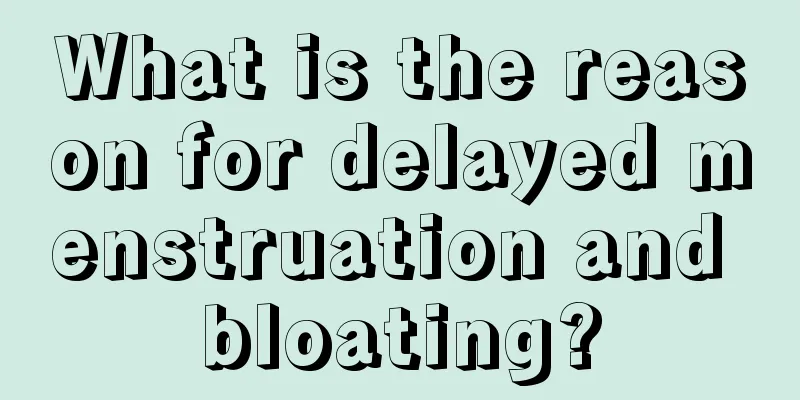 What is the reason for delayed menstruation and bloating?