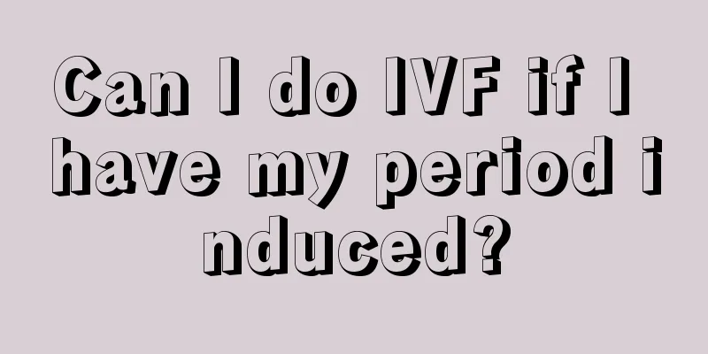 Can I do IVF if I have my period induced?