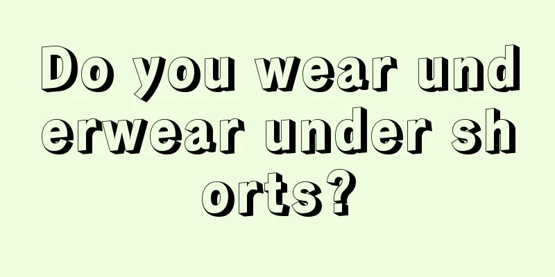 Do you wear underwear under shorts?