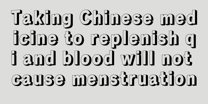 Taking Chinese medicine to replenish qi and blood will not cause menstruation