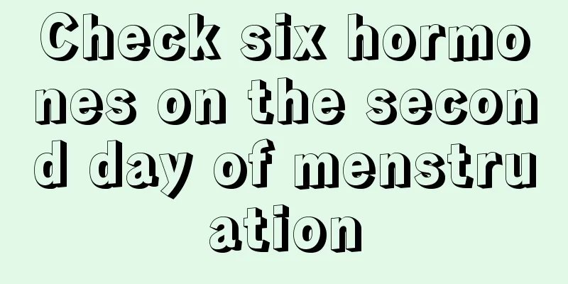 Check six hormones on the second day of menstruation