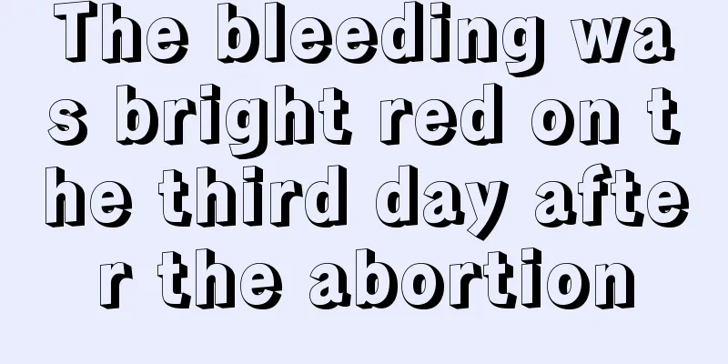 The bleeding was bright red on the third day after the abortion