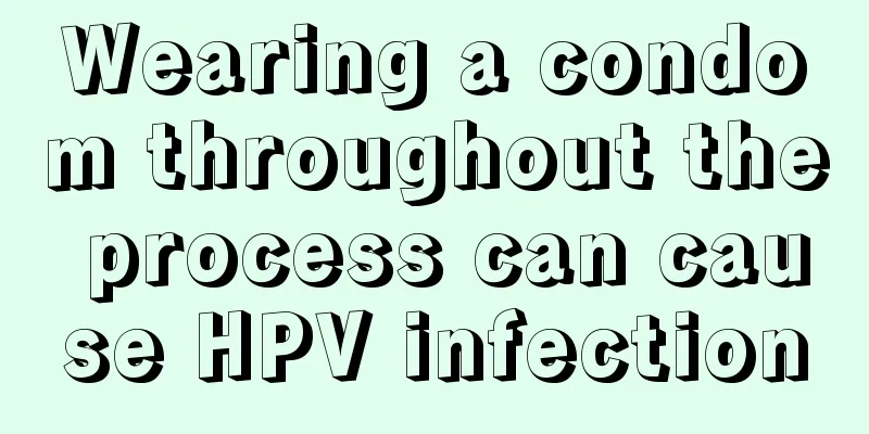 Wearing a condom throughout the process can cause HPV infection