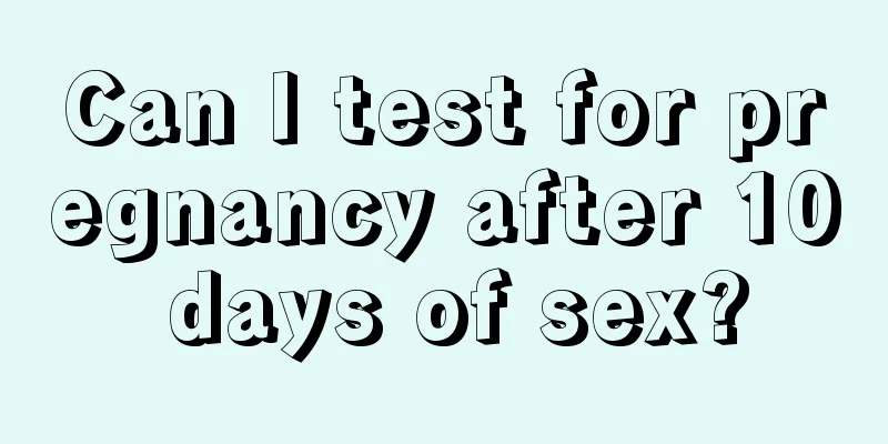 Can I test for pregnancy after 10 days of sex?