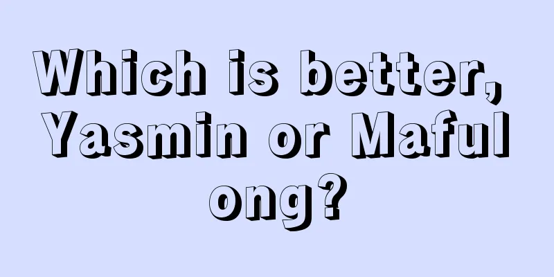 Which is better, Yasmin or Mafulong?