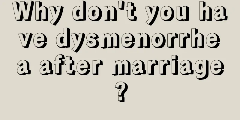 Why don't you have dysmenorrhea after marriage?