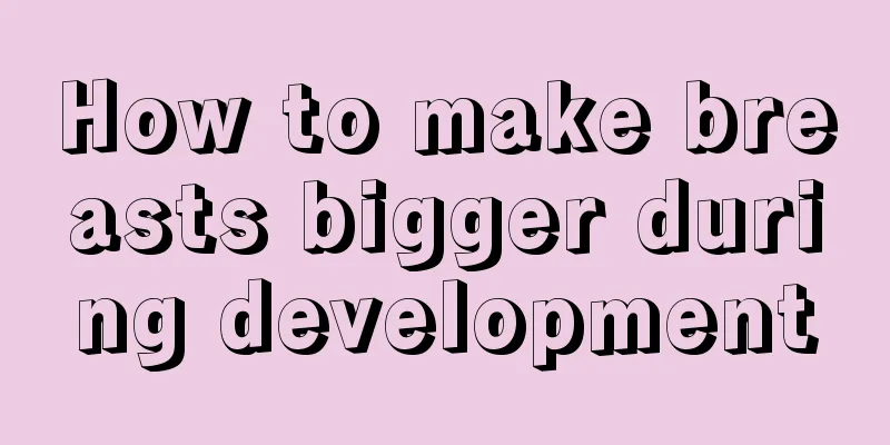 How to make breasts bigger during development