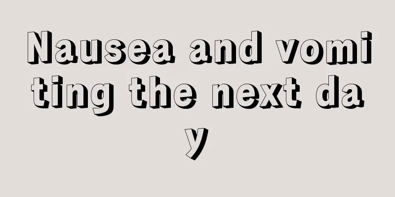 Nausea and vomiting the next day