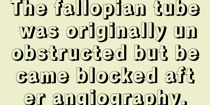 The fallopian tube was originally unobstructed but became blocked after angiography.