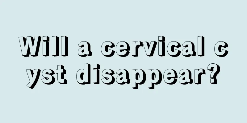 Will a cervical cyst disappear?