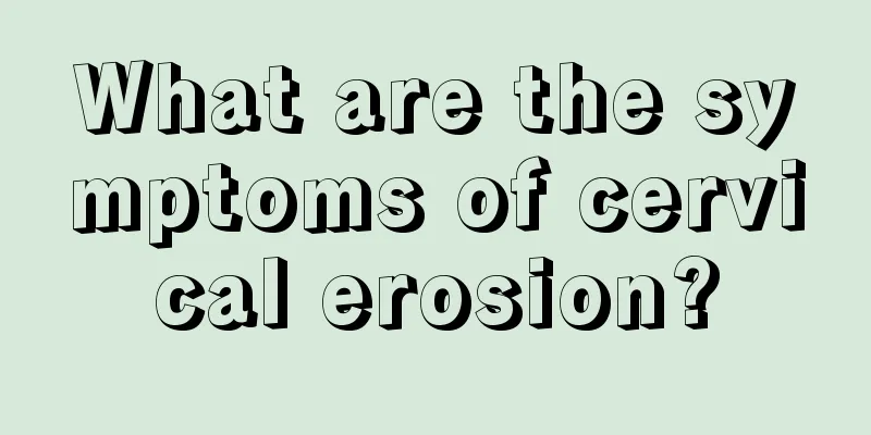 What are the symptoms of cervical erosion?