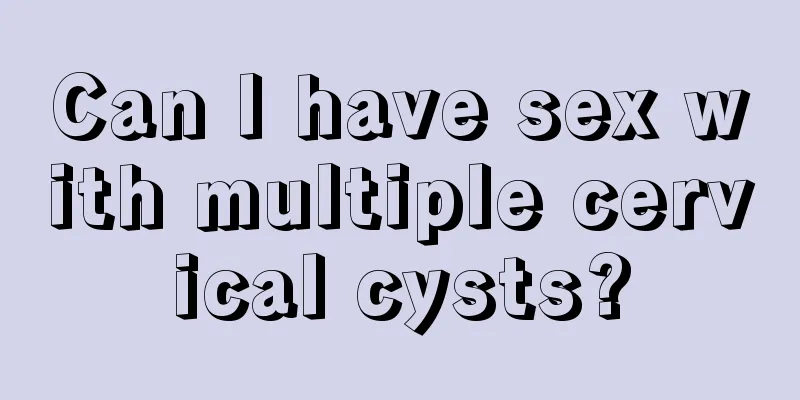 Can I have sex with multiple cervical cysts?