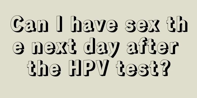 Can I have sex the next day after the HPV test?